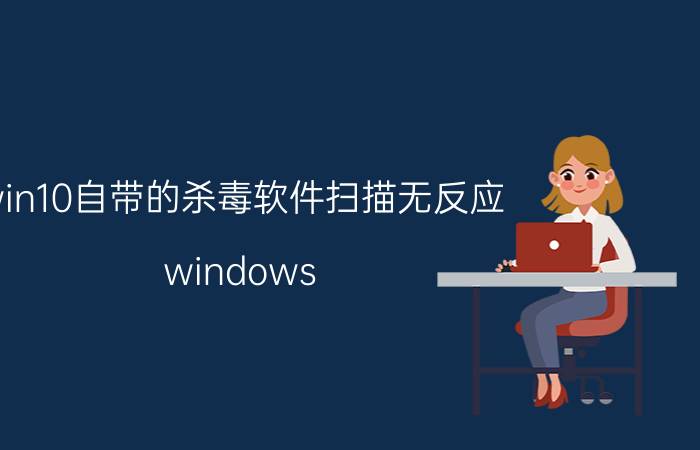 win10自带的杀毒软件扫描无反应 windows 10杀毒系统如何打开？